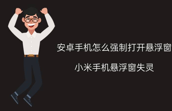 安卓手机怎么强制打开悬浮窗 小米手机悬浮窗失灵？